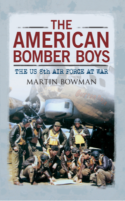 The American Bomber Boys: The Us 8th Air Force at War by Martin W. Bowman