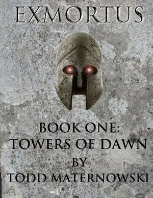 Exmortus: Book One: Towers of Dawn by Todd Maternowski