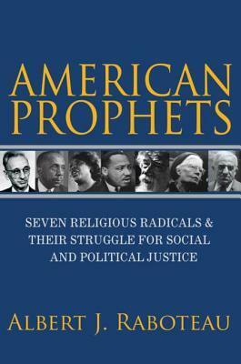 American Prophets: Seven Religious Radicals and Their Struggle for Social and Political Justice by Albert J. Raboteau