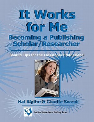 It Works for Me: Becoming a Publishing Scholar/Researcher: Shared Tips for the Classroom Professional by Hal Blythe, Charlie Sweet