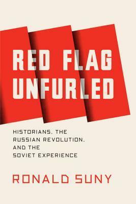 Red Flag Unfurled: Historians, The Russian Revolution, and the Soviet Experience by Ronald Grigor Suny