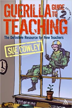 Guerilla Guide to Teaching 2nd Edition: The Definitive Resource for New Teachers by Sue Cowley