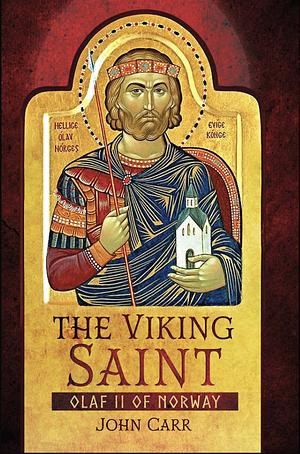 The Viking Saint: Olaf II of Norway by John Carr