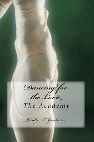 Dancing for the Lord: The Academy by Emily Goodman