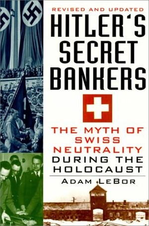 Hitler's Secret Bankers: The Myth of Swiss Neutrality During the Holocaust by Adam LeBor