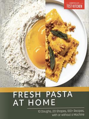 Fresh Pasta at Home: 10 Doughs, 20 Shapes, 100+ Recipes, with or without a Machine by America's Test Kitchen