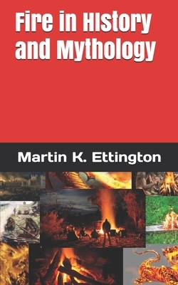 Fire in History and Mythology by Martin K. Ettington