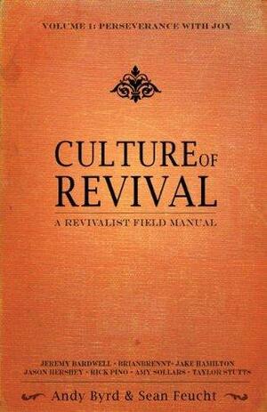 Culture of Revival - A Revivalist Field Manual: Vol. 1 Perseverance with Joy by Sean Feucht, Jeremy Bardwell and Brian Brennt Andy Byrd