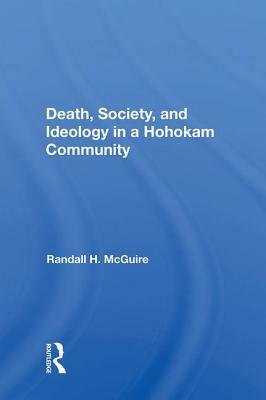 Death, Society, and Ideology in a Hohokam Community by Randall H. McGuire