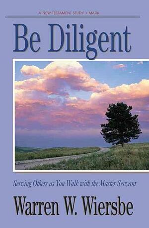 Be Diligent (Mark): Serving Others as You Walk with the Master by Warren W. Wiersbe