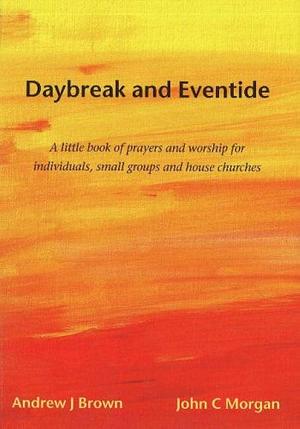 Daybreak &amp; eventide: a little book of prayers &amp; worship for individuals, small groups &amp; house churches by Andrew J. Brown