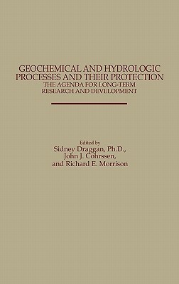 Geochemical and Hydrologic Processes and Their Protection: The Agenda for Long-Term Research and Development: The Agenda for Long-Term Research and De by Sidney Draggan, Richard Morrison, John J. Cohrssen