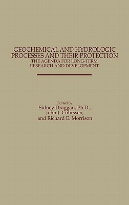 Geochemical and Hydrologic Processes and Their Protection: The Agenda for Long-Term Research and Development: The Agenda for Long-Term Research and De by Richard Morrison, John J. Cohrssen, Sidney Draggan