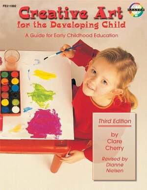 Creative Art for the Developing Child: A Guide for Early Childhood Education by Clare Cherry