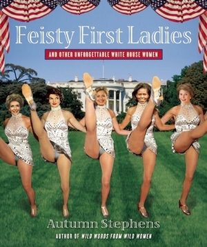 Feisty First Ladies and Other Unforgettable White House Women by Autumn Stephens
