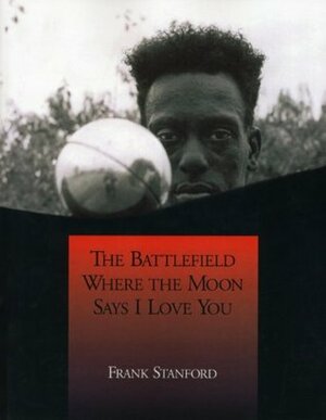 The Battlefield Where the Moon Says I Love You by Frank Stanford