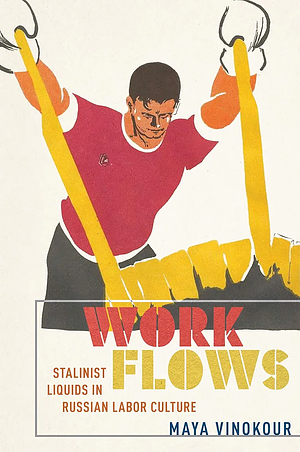 Work Flows: Stalinist Liquids in Russian Labor Culture by Maya Vinokour