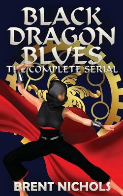 Black Dragon Blues: The Complete Serial by Brent Nichols