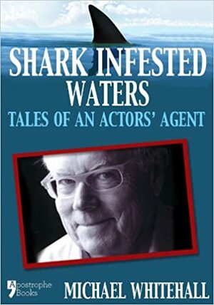 Shark Infested Waters: Tales Of An Actors' Agent by Michael Whitehall