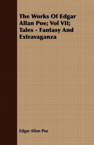 The Works of Edgar Allan Poe; Vol VII; Tales - Fantasy and Extravaganza by Edgar Allan Poe