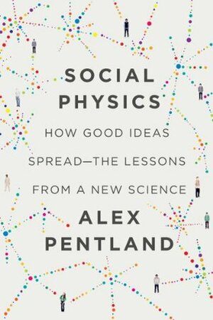 Social Physics: How Good Ideas Spread-The Lessons from a New Science by Alex Pentland