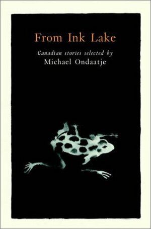 From Ink Lake: Canadian Stories Selected By Michael Ondaatje by Michael Ondaatje