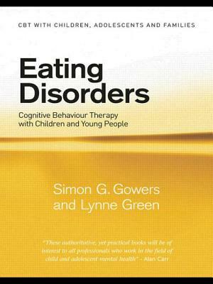 Eating Disorders: Cognitive Behaviour Therapy with Children and Young People by Simon G. Gowers, Lynne Green