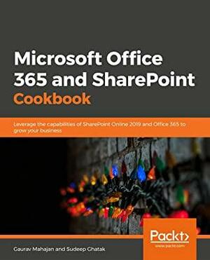 Microsoft Office 365 and SharePoint Cookbook: Leverage the capabilities of SharePoint Online 2019 and Office 365 to grow your business by Gaurav Mahajan, Sudeep Ghatak