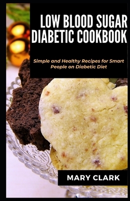 Low Blood Sugar Diabetes Cookbook: Simple and Healthy Recipes for Smart People on Diabetic Diet by Mary Clark