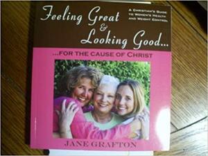 Feeling Great &amp; Looking Good-- for the Cause of Christ by Jane Grafton