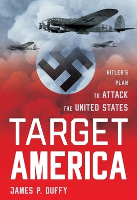 Target: America: Hitler's Plan to Attack the United States by James Duffy