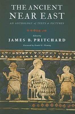 The Ancient Near East: An Anthology of Texts and Pictures by James B. Pritchard, Daniel E. Fleming