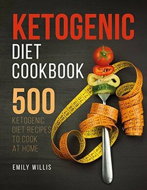 Ketogenic Diet Cookbook: 500 Ketogenic Diet Recipes to Cook at Home by Emily Willis