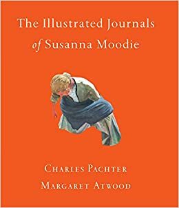 The Illustrated Journals of Susanna Moodie by Charles Pachter, Margaret Atwood