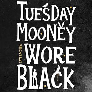 Tuesday Mooney Wore Black by Kate Racculia