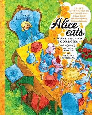 Alice Eats: A Wonderland Cookbook by Julie Van Rosendaal, Pierre Lamielle