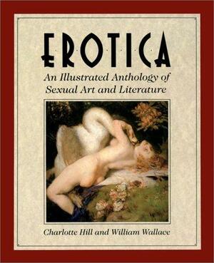 Erotica: An Illustrated Anthology of Sexual Art and Literature by Charlotte Hill, William Wallace