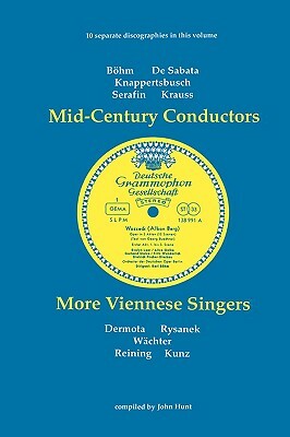 Mid-Century Conductors and More Viennese Singers. 10 Discographies. Karl Bohm (Bohm), Victor de Sabata, Hans Knappertsbusch, Tullio Serafin, Clemens K by John Hunt