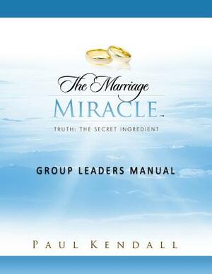 The Marriage Miracle Group Leaders Manual by Paul Kendall