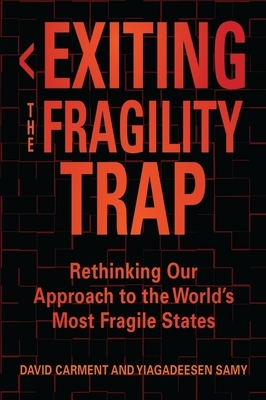 Exiting the Fragility Trap: Rethinking Our Approach to the World's Most Fragile States by David Carment, Yiagadeesen Samy