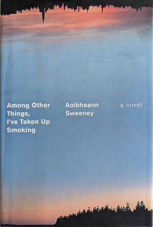 Among Other Things, I've Taken Up Smoking by Aoibheann Sweeney