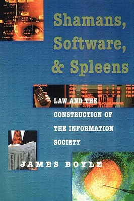 Shamans, Software, and Spleens: Law and the Construction of the Information Society by James Boyle