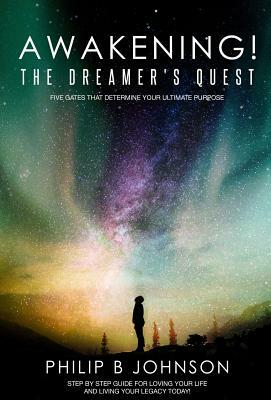 Awakening! The Dreamer's Quest: Five Gates That Will Determine Your Ultimate Purpose by Philip B. Johnson