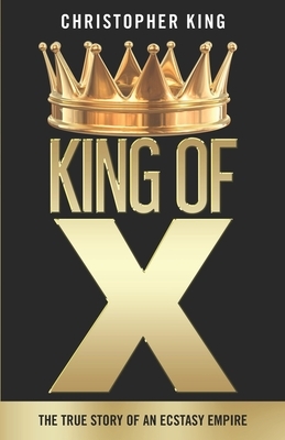King of X: The True Story of an Ecstasy Empire by Christopher King