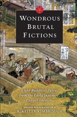 Wondrous Brutal Fictions: Eight Buddhist Tales from the Early Japanese Puppet Theater by 