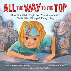 All the Way to the Top: How One Girl's Fight for Americans with Disabilities Changed Everything by Nabigal-Nayagam Haider Ali, Annette Bay Pimentel, Jennifer Keelan-Chaffins