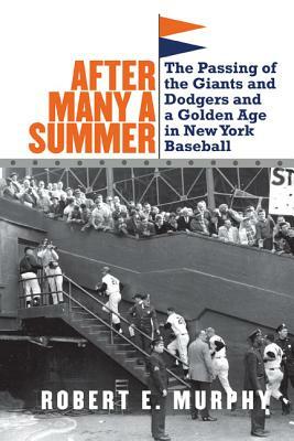 After Many a Summer: The Passing of the Giants and Dodgers and a Golden Age in New York Baseball by Robert E. Murphy