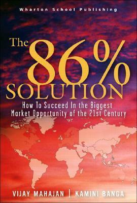The 86 Percent Solution: How to Succeed in the Biggest Market Opportunity of the Next 50 Years by Vijay Mahajan, Kamini Banga
