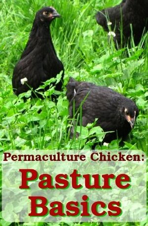 Permaculture Chicken: Pasture Basics by Anna Hess