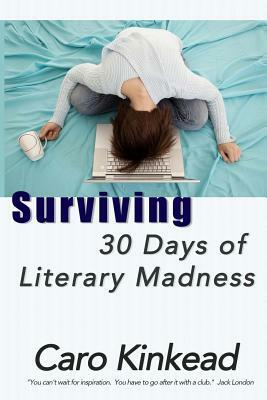 Surviving 30 Days of Literary Madness: Getting Through NaNoWriMo With Your Sanity and Sense of Humor (Hopefully) Intact by Caro Kinkead